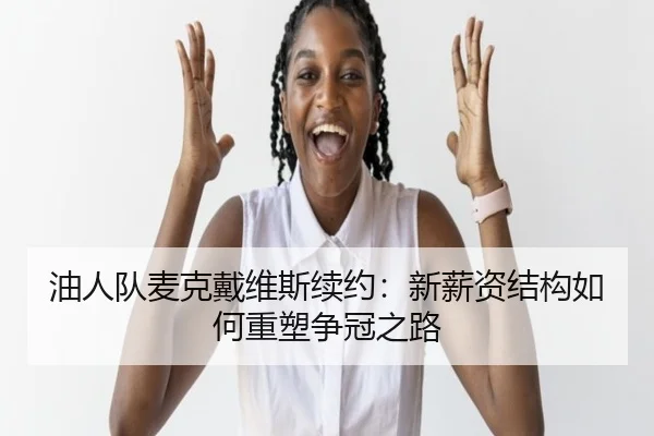 油人队麦克戴维斯续约：新薪资结构如何重塑争冠之路